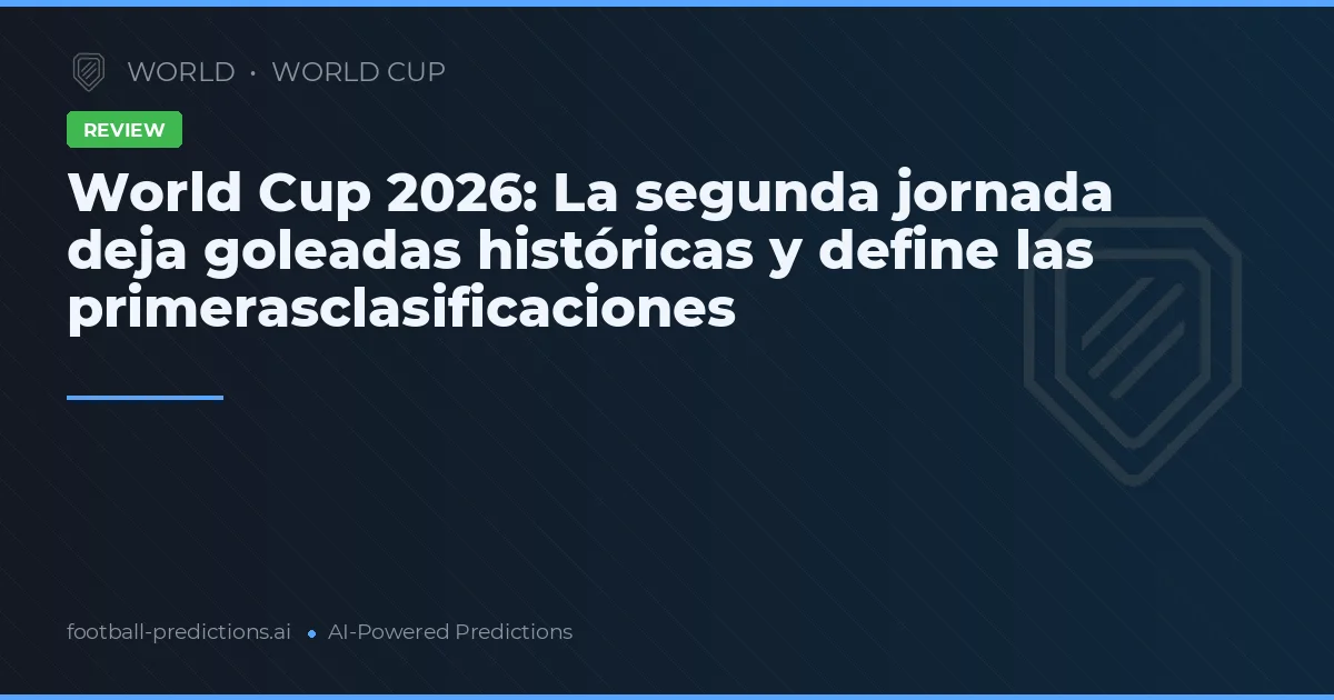 World Cup 2026: La segunda jornada deja goleadas históricas y define las primerasclasificaciones