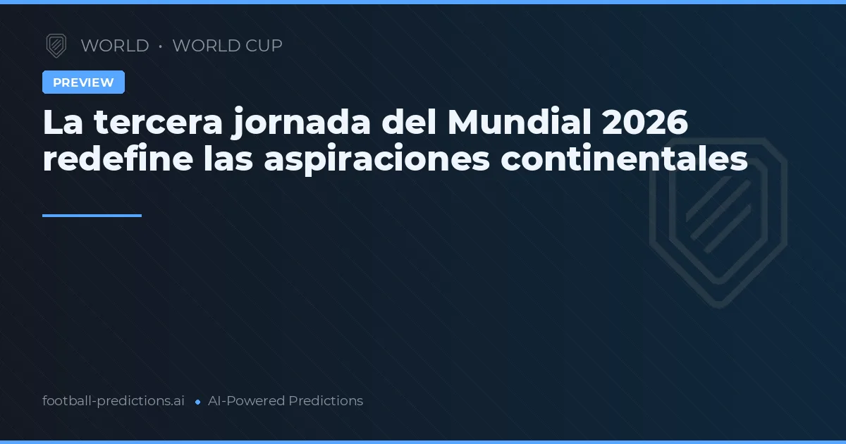 La tercera jornada del Mundial 2026 redefine las aspiraciones continentales