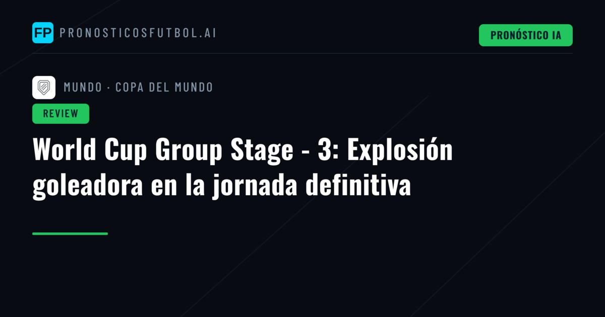 World Cup Group Stage - 3: Explosión goleadora en la jornada definitiva
