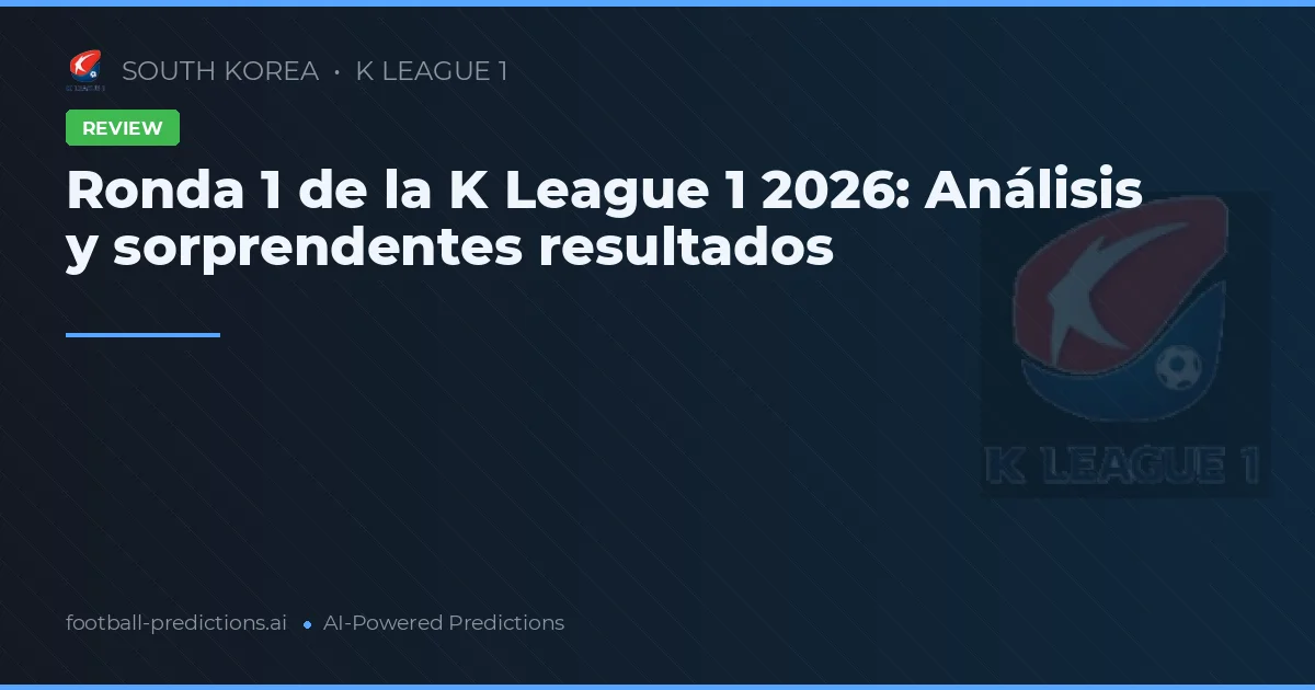 Ronda 1 de la K League 1 2026: Análisis y sorprendentes resultados