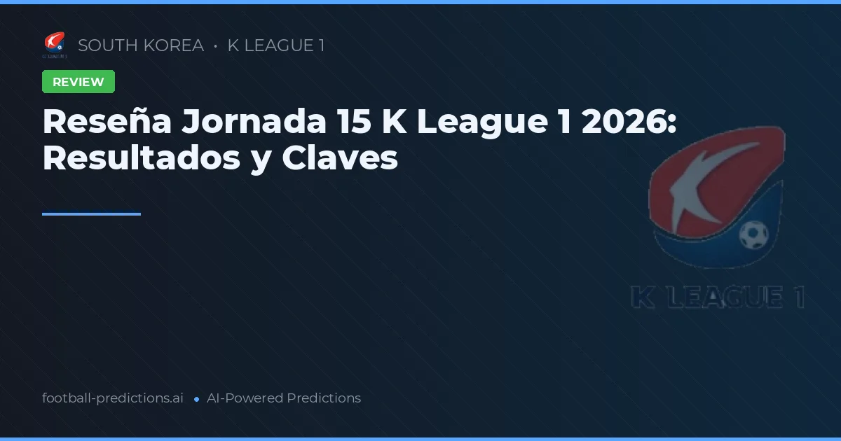 Reseña Jornada 15 K League 1 2026: Resultados y Claves