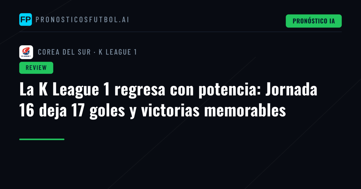 La K League 1 regresa con potencia: Jornada 16 deja 17 goles y victorias memorables