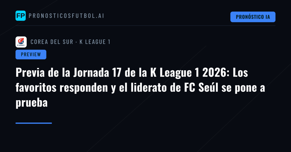 Previa de la Jornada 17 de la K League 1 2026: Los favoritos responden y el liderato de FC Seúl se pone a prueba