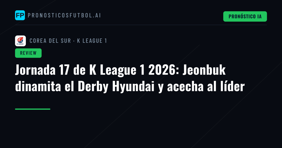 Jornada 17 de K League 1 2026: Jeonbuk dinamita el Derby Hyundai y acecha al líder