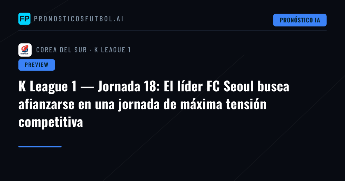 K League 1 — Jornada 18: El líder FC Seoul busca afianzarse en una jornada de máxima tensión competitiva