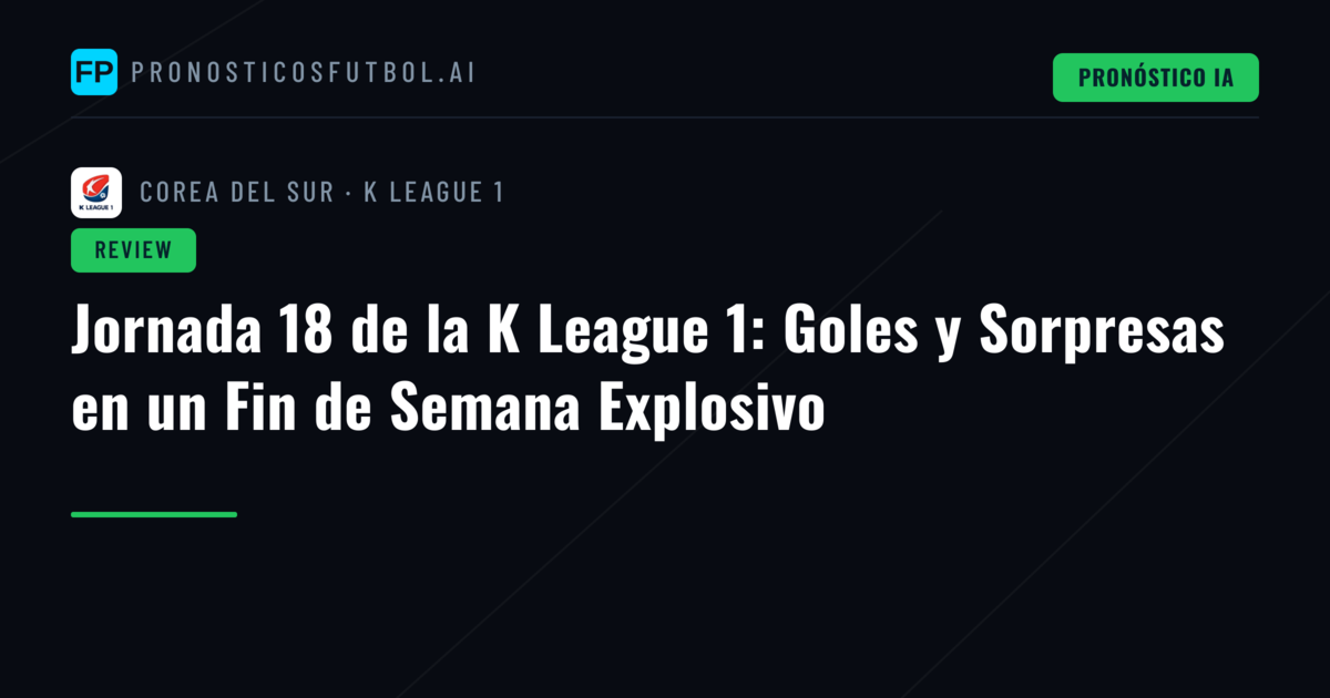 Jornada 18 de la K League 1: Goles y Sorpresas en un Fin de Semana Explosivo