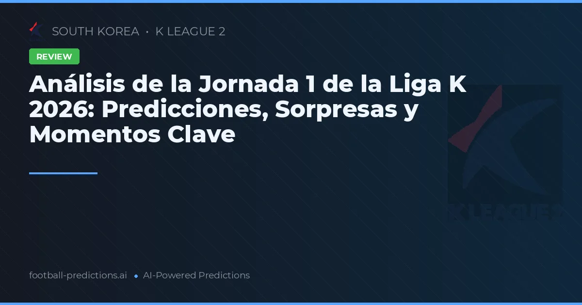 Análisis de la Jornada 1 de la Liga K 2026: Predicciones, Sorpresas y Momentos Clave