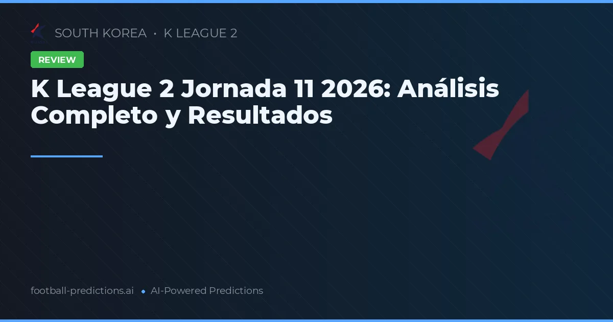 K League 2 Jornada 11 2026: Análisis Completo y Resultados