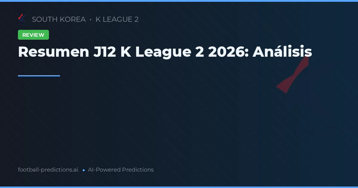 Resumen J12 K League 2 2026: Análisis