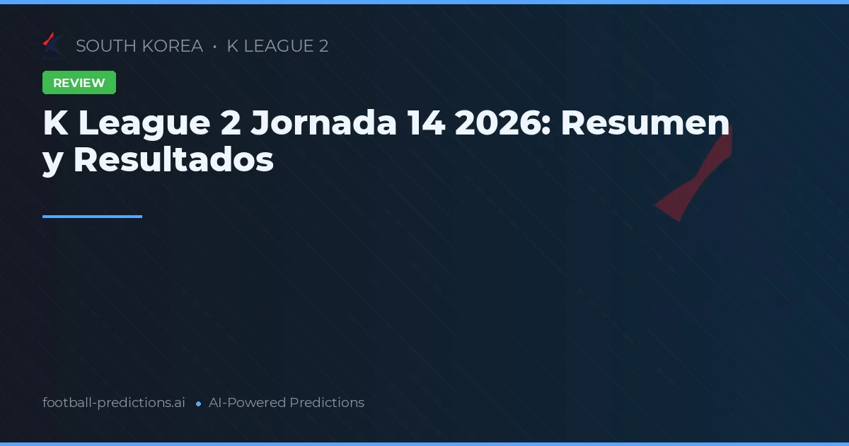 K League 2 Jornada 14 2026: Resumen y Resultados