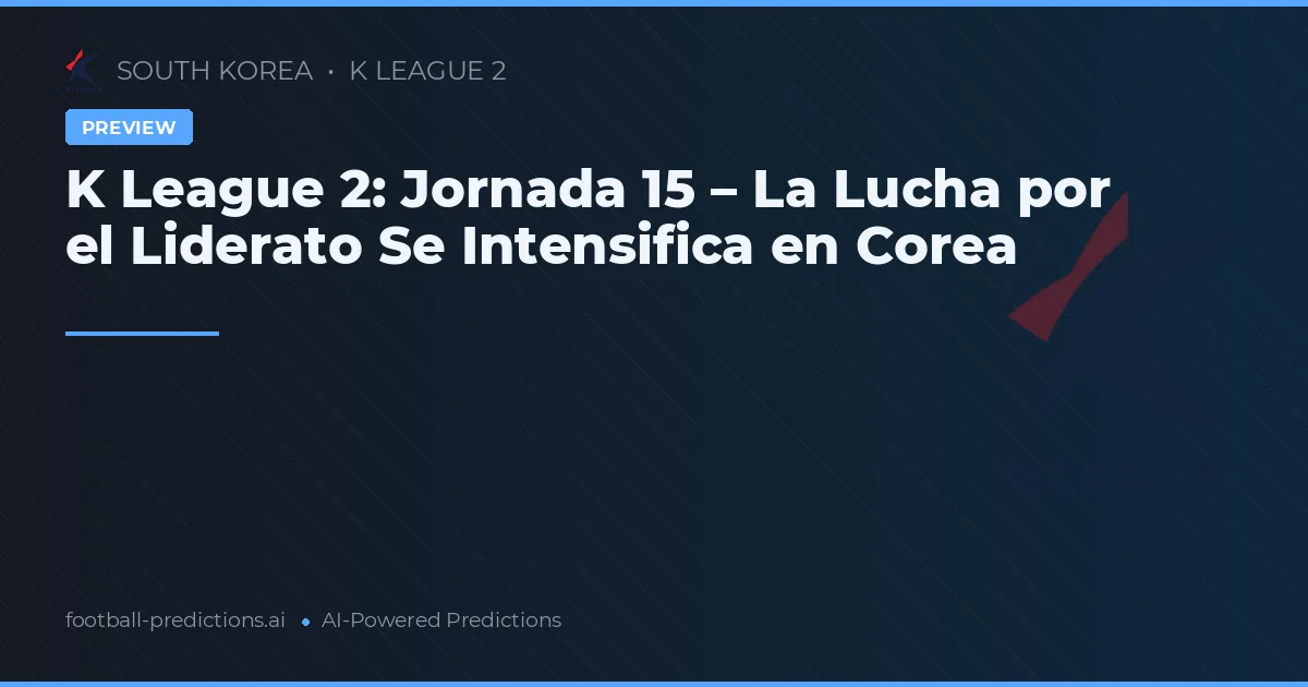 K League 2: Jornada 15 – La Lucha por el Liderato Se Intensifica en Corea