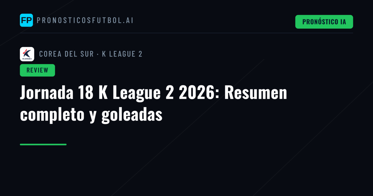 Jornada 18 K League 2 2026: Resumen completo y goleadas