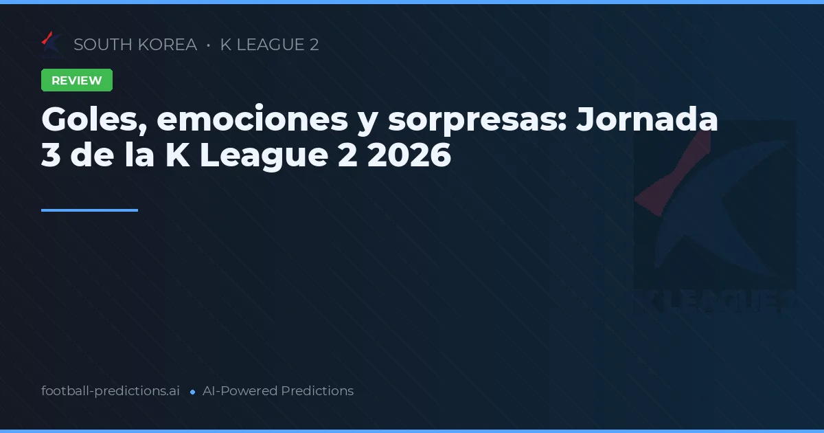 Goles, emociones y sorpresas: Jornada 3 de la K League 2 2026