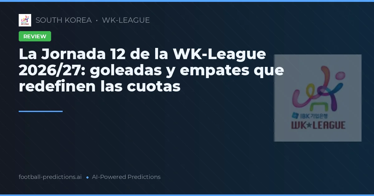 La Jornada 12 de la WK-League 2026/27: goleadas y empates que redefinen las cuotas