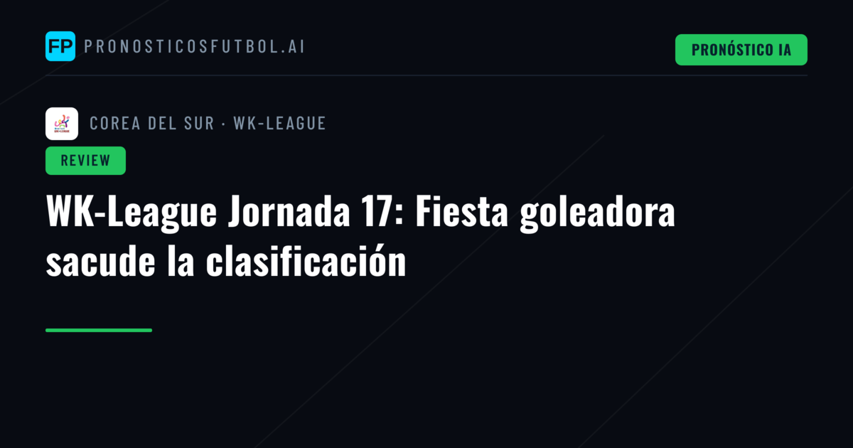 WK-League Jornada 17: Fiesta goleadora sacude la clasificación