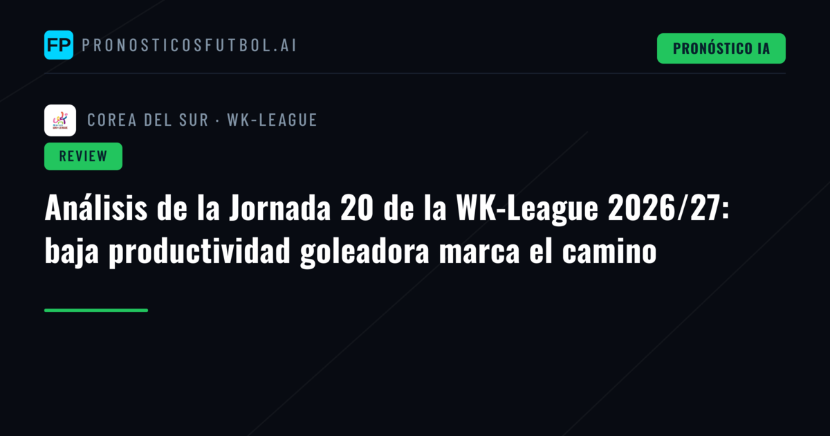 Análisis de la Jornada 20 de la WK-League 2026/27: baja productividad goleadora marca el camino