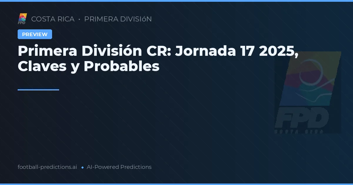 Primera División CR: Jornada 17 2025, Claves y Probables