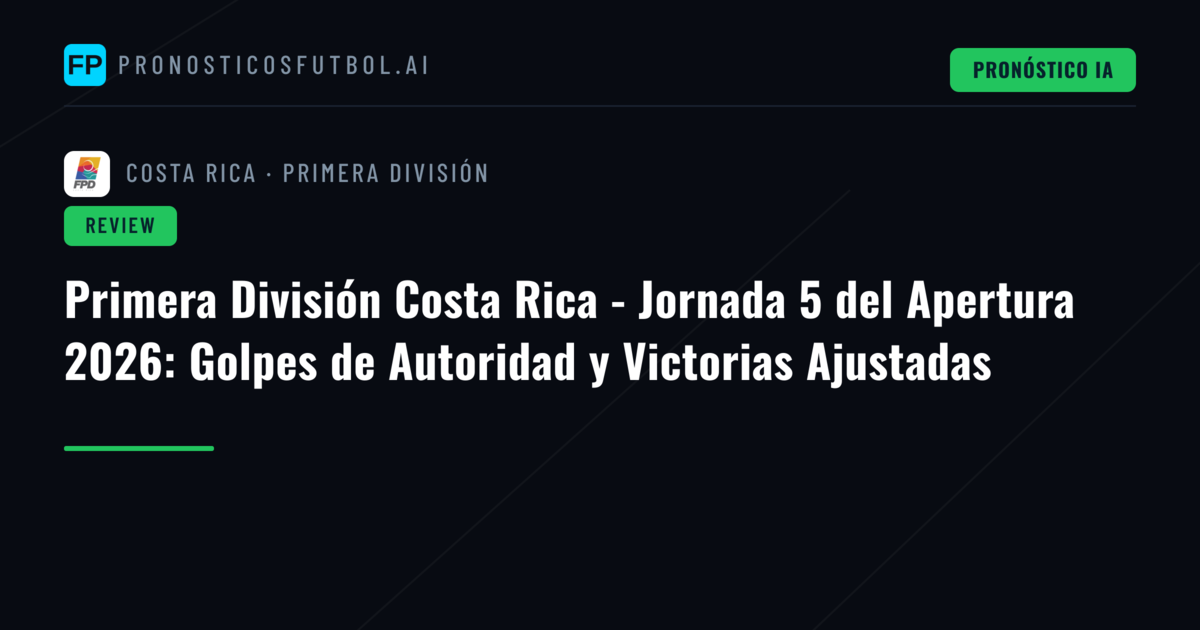 Primera División Costa Rica - Jornada 5 del Apertura 2026: Golpes de Autoridad y Victorias Ajustadas