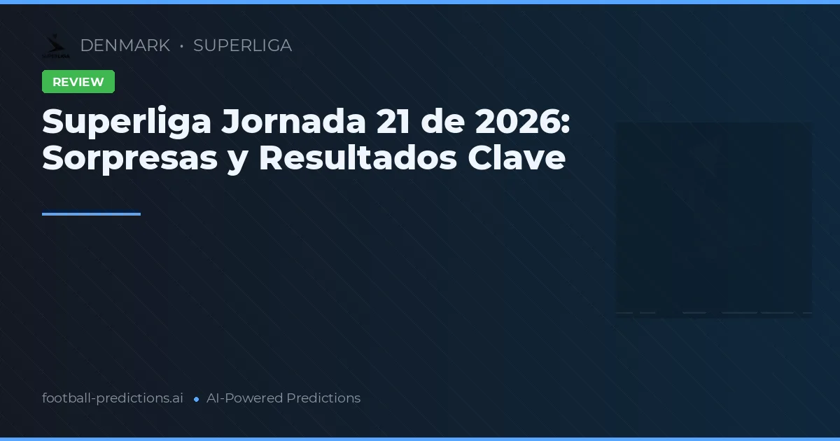 Superliga Jornada 21 de 2026: Sorpresas y Resultados Clave