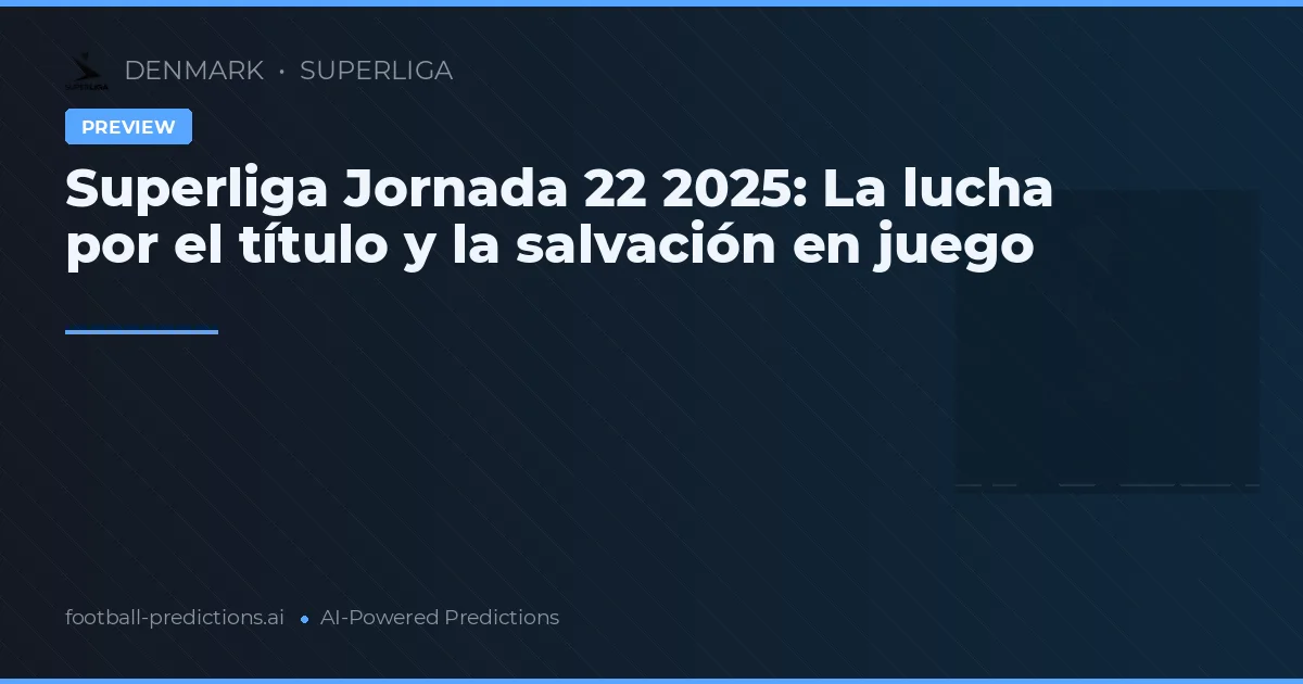 Superliga Jornada 22 2025: La lucha por el título y la salvación en juego