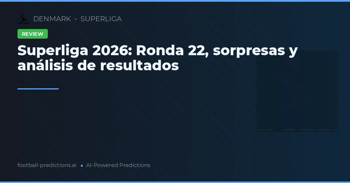 Superliga 2026: Ronda 22, sorpresas y análisis de resultados