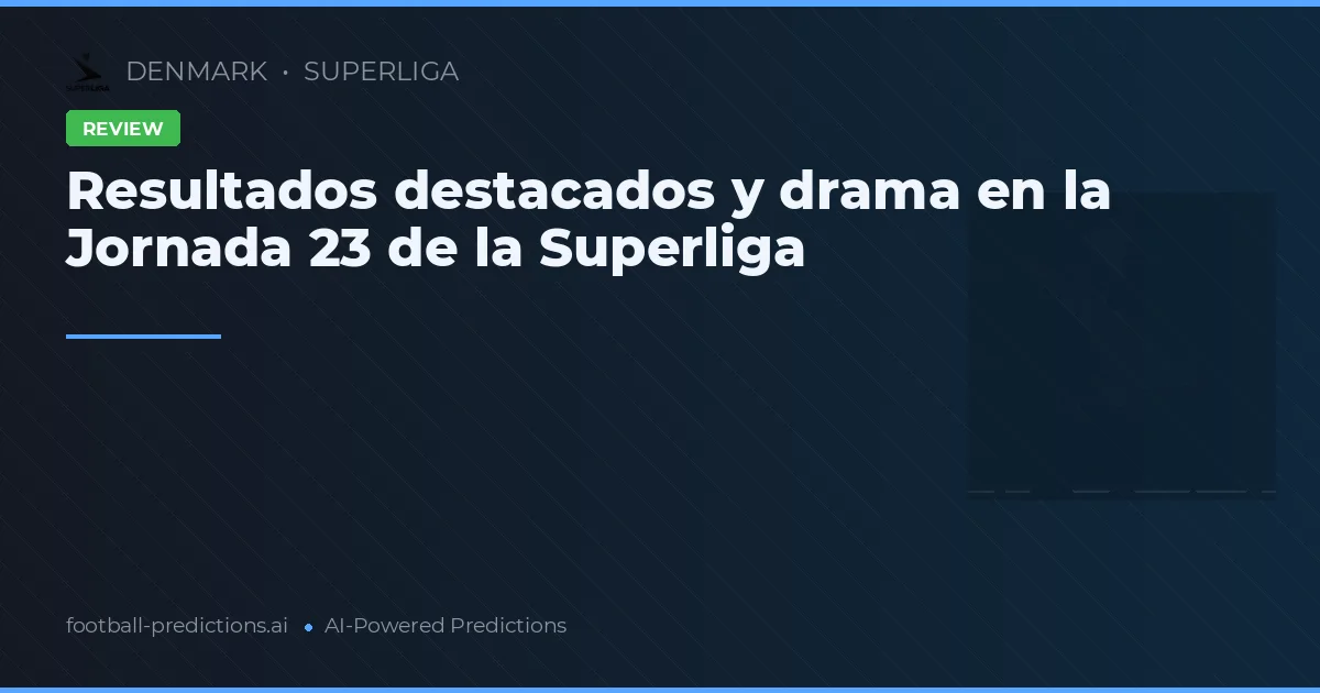 Resultados destacados y drama en la Jornada 23 de la Superliga