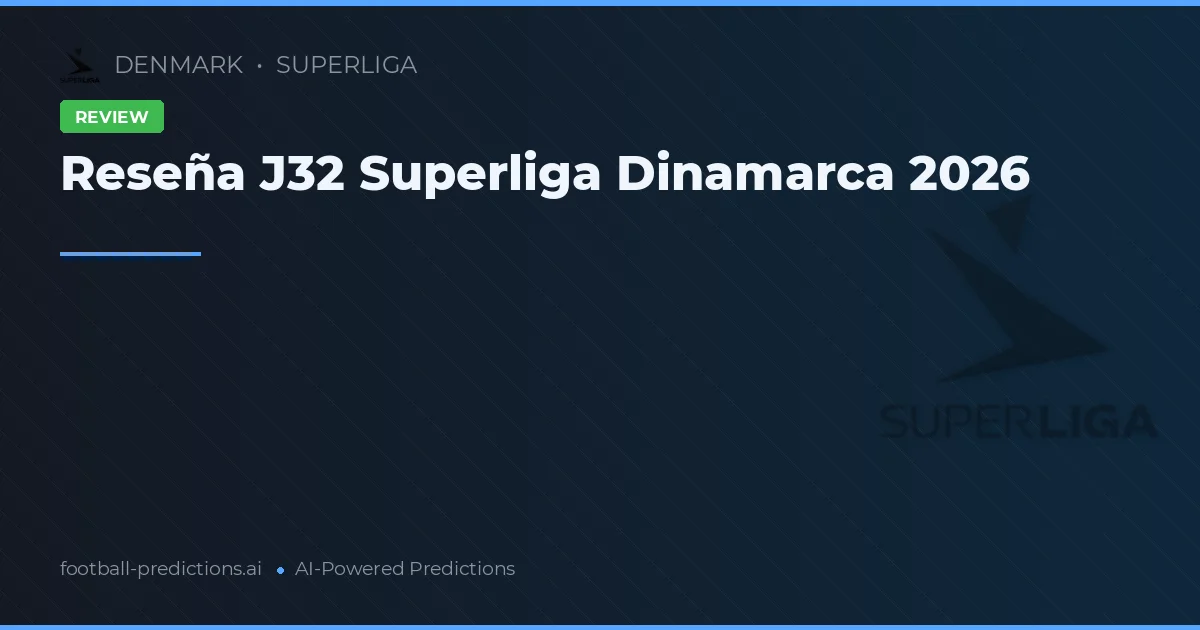 Reseña J32 Superliga Dinamarca 2026