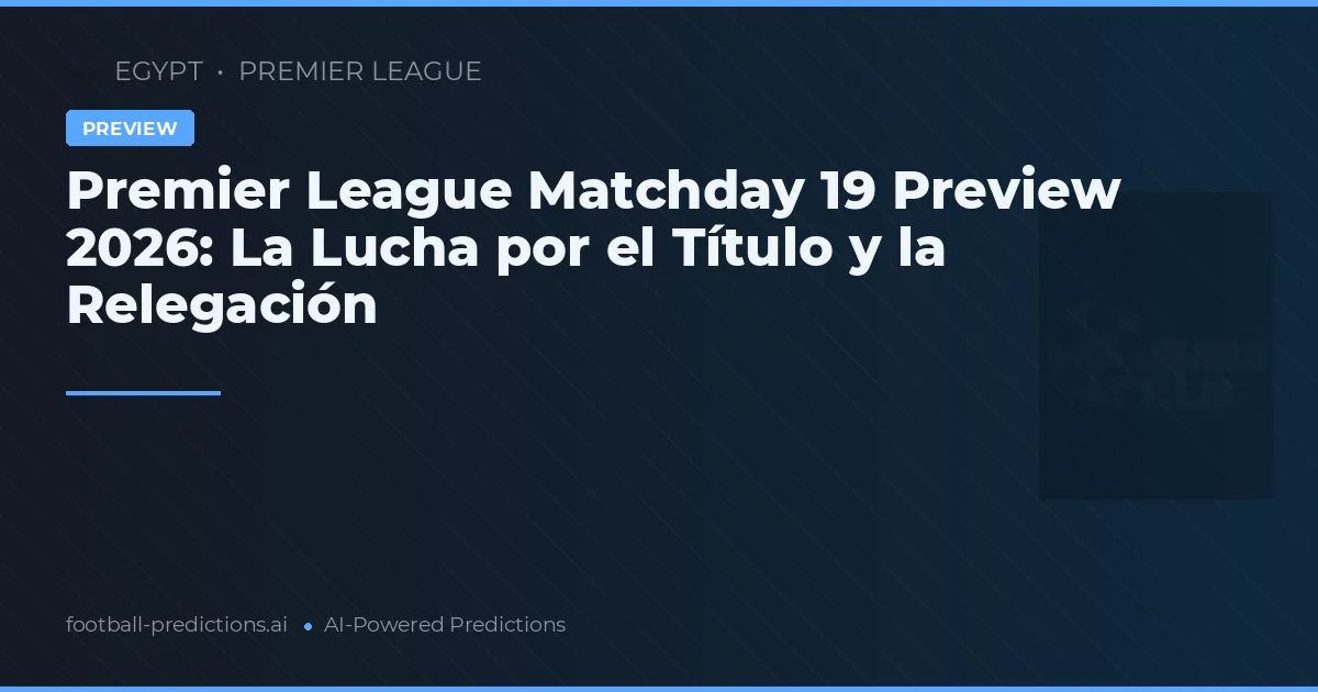 Premier League Matchday 19 Preview 2026: La Lucha por el Título y la Relegación