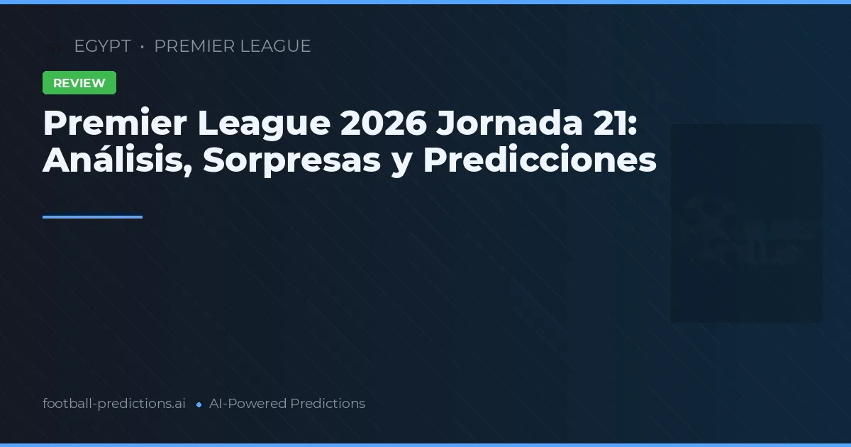Premier League 2026 Jornada 21: Análisis, Sorpresas y Predicciones