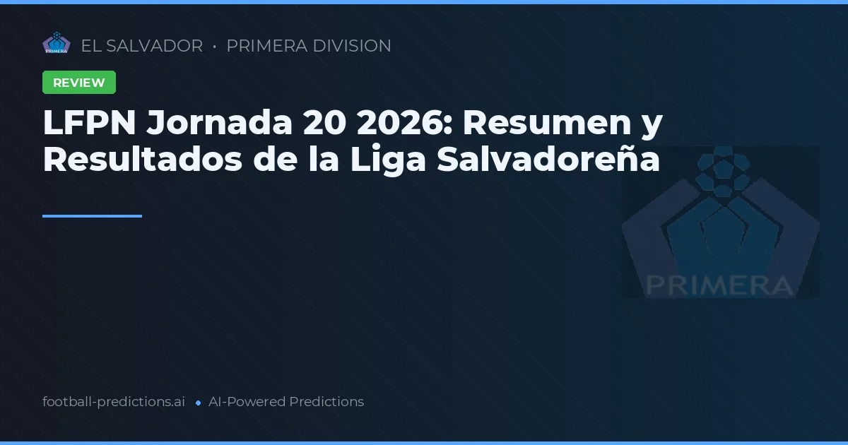 LFPN Jornada 20 2026: Resumen y Resultados de la Liga Salvadoreña