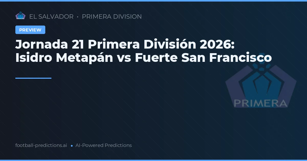 Jornada 21 Primera División 2026: Isidro Metapán vs Fuerte San Francisco