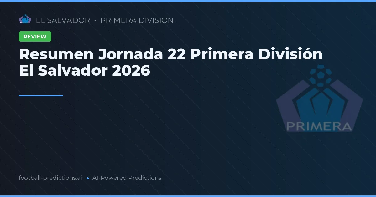 Resumen Jornada 22 Primera División El Salvador 2026