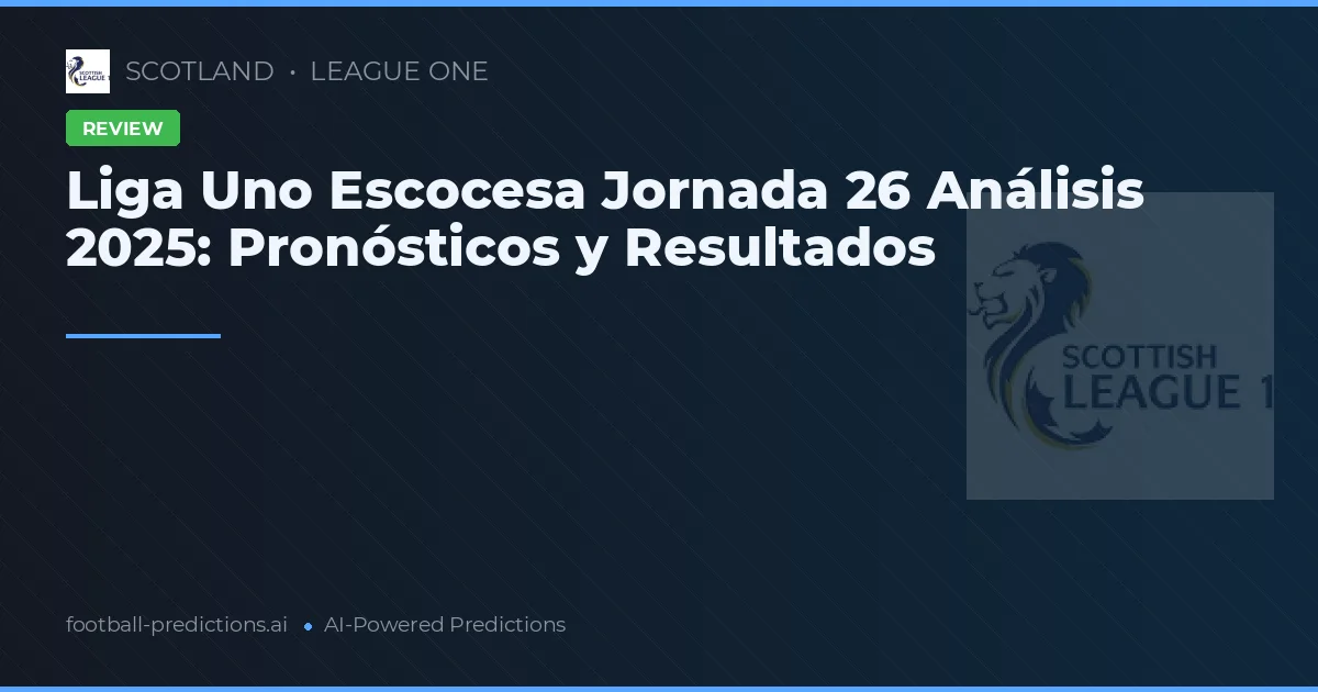 Liga Uno Escocesa Jornada 26 Análisis 2025: Pronósticos y Resultados