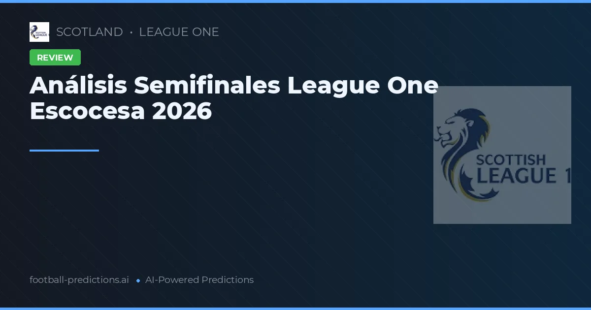 Análisis Semifinales League One Escocesa 2026