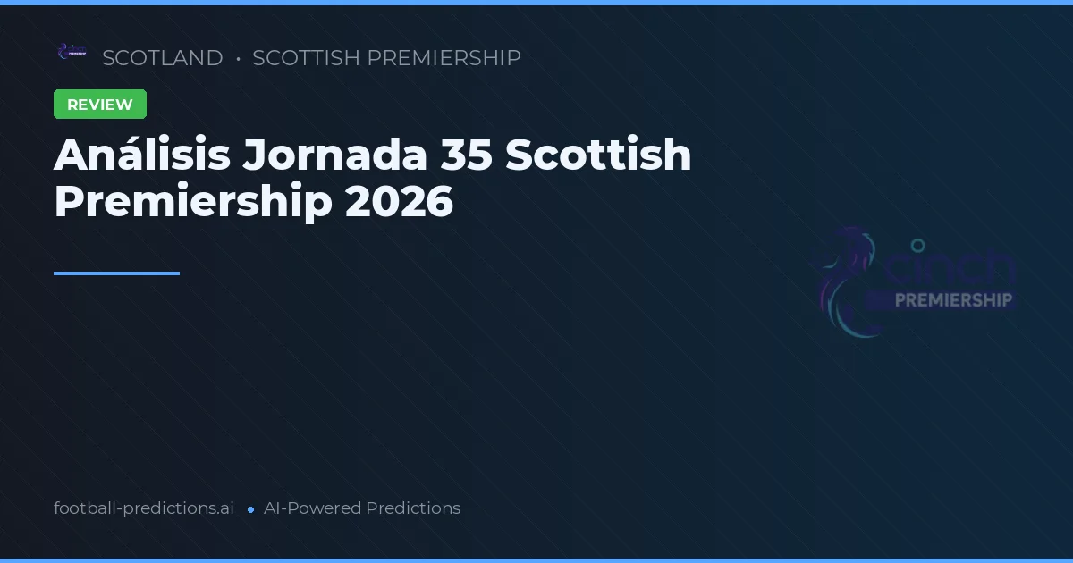 Análisis Jornada 35 Scottish Premiership 2026