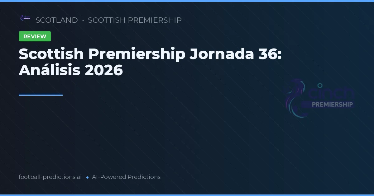 Scottish Premiership Jornada 36: Análisis 2026