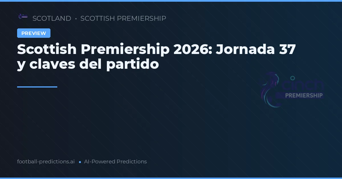 Scottish Premiership 2026: Jornada 37 y claves del partido