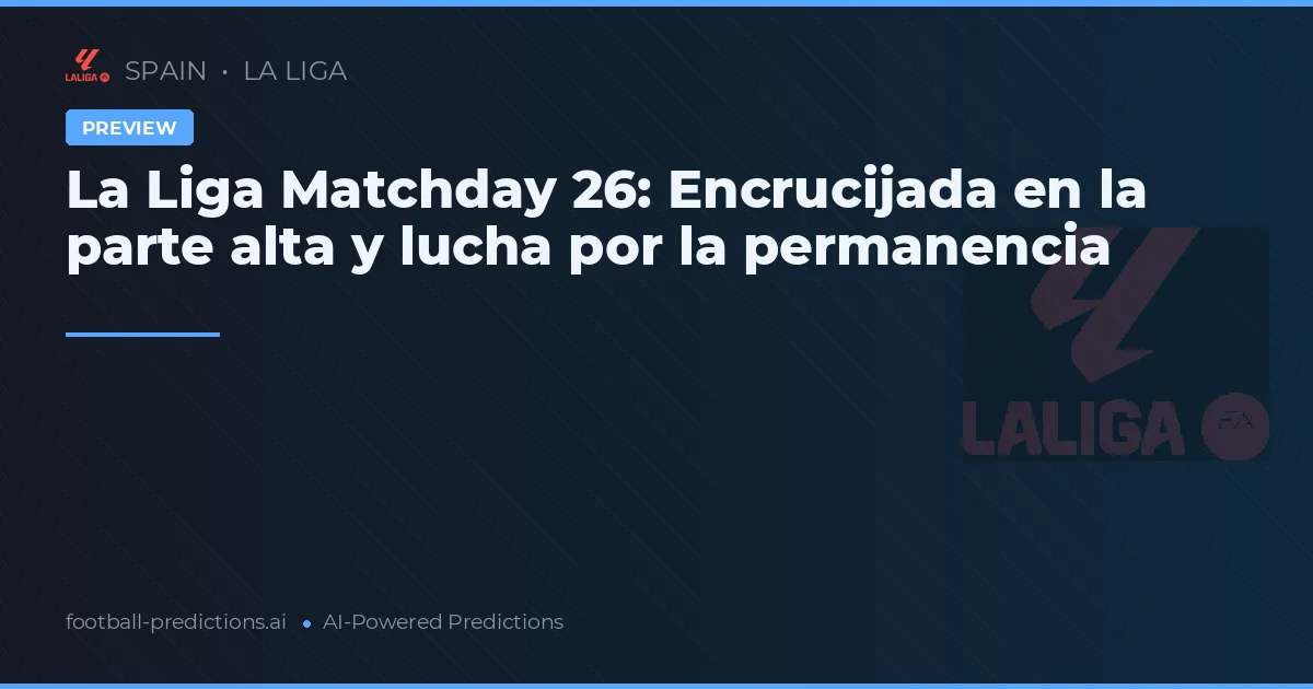 La Liga Matchday 26: Encrucijada en la parte alta y lucha por la permanencia