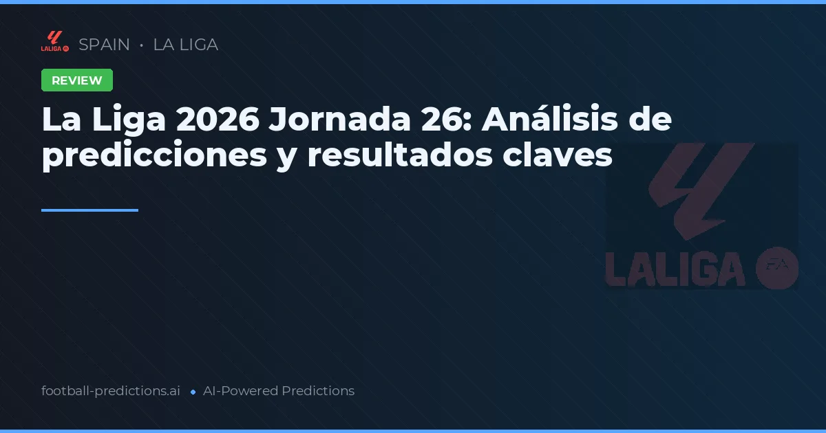La Liga 2026 Jornada 26: Análisis de predicciones y resultados claves