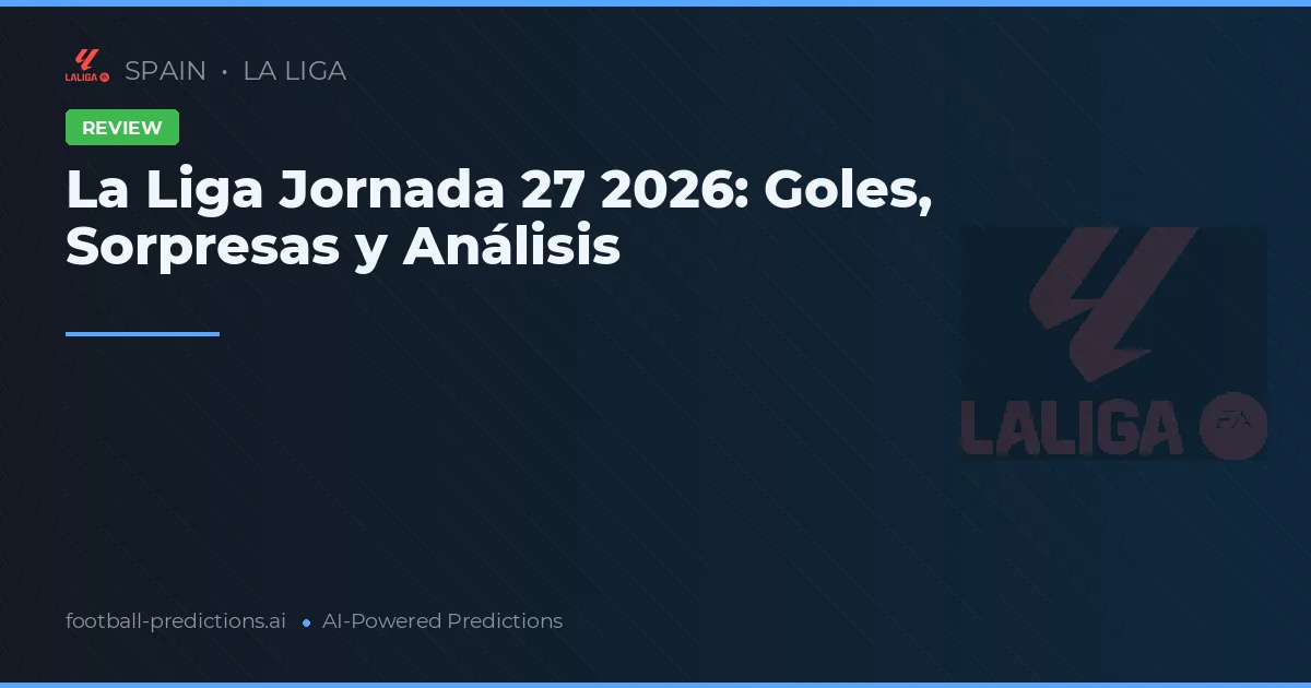 La Liga Jornada 27 2026: Goles, Sorpresas y Análisis