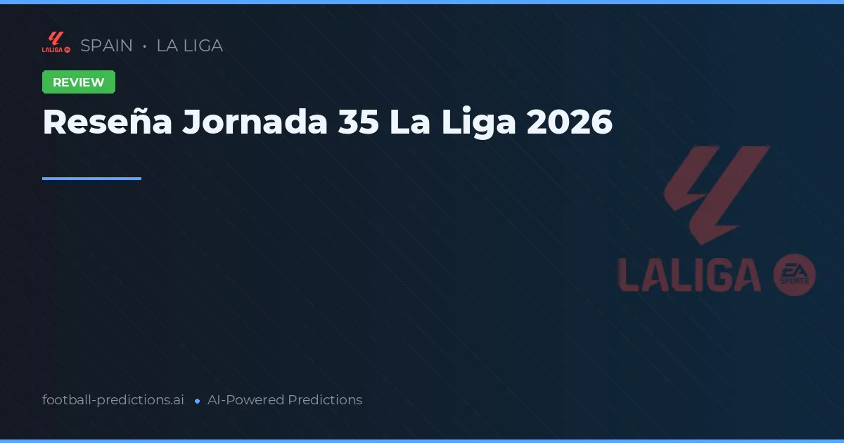 Reseña Jornada 35 La Liga 2026
