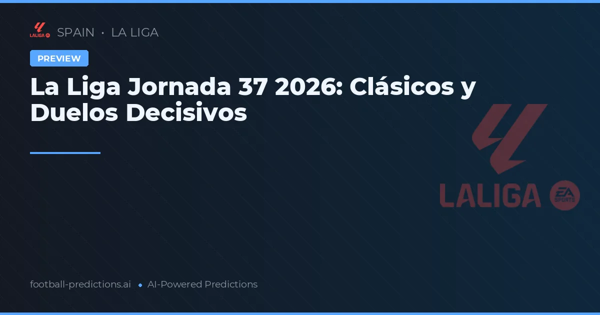 La Liga Jornada 37 2026: Clásicos y Duelos Decisivos