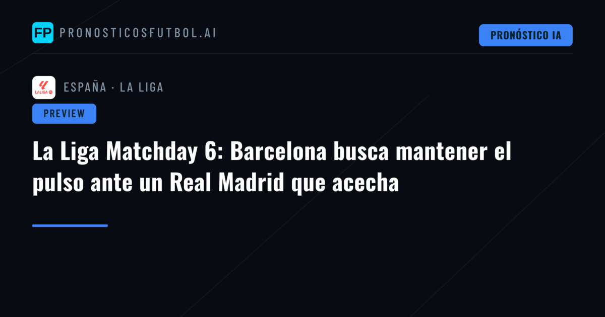 La Liga Matchday 6: Barcelona busca mantener el pulso ante un Real Madrid que acecha