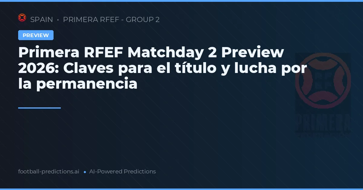 Primera RFEF Matchday 2 Preview 2026: Claves para el título y lucha por la permanencia