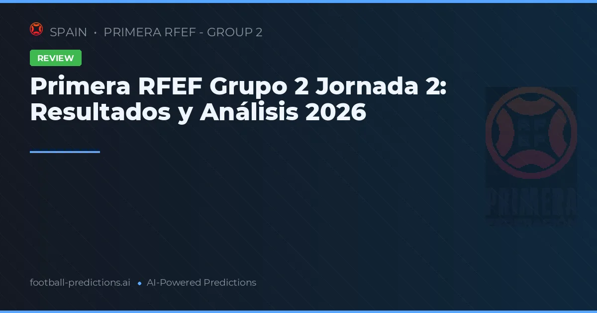 Primera RFEF Grupo 2 Jornada 2: Resultados y Análisis 2026