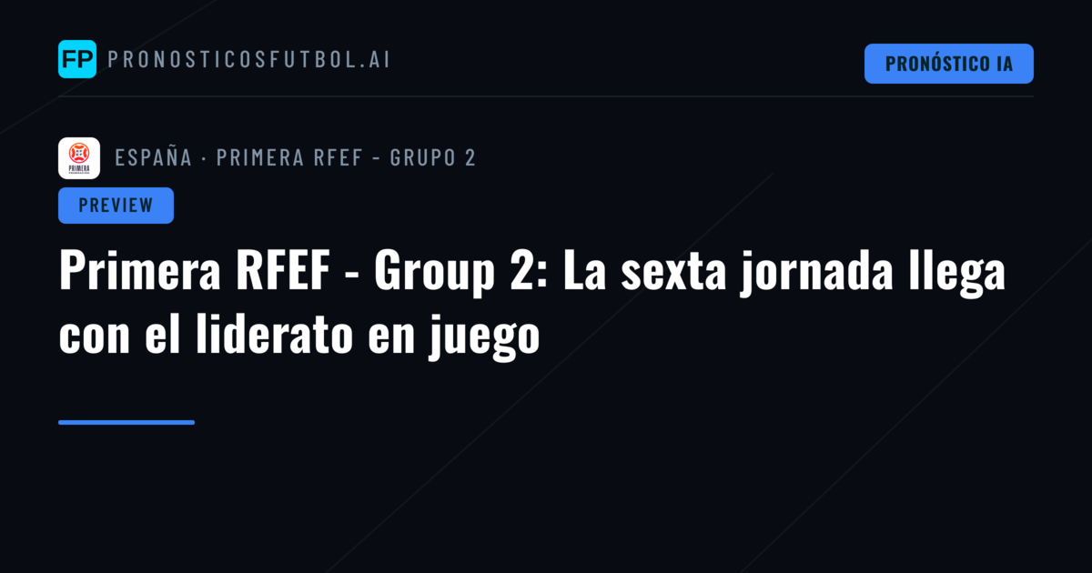 Primera RFEF - Group 2: La sexta jornada llega con el liderato en juego
