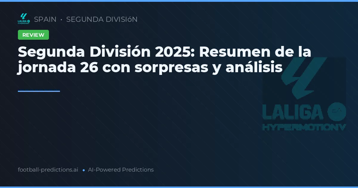 Segunda División 2025: Resumen de la jornada 26 con sorpresas y análisis