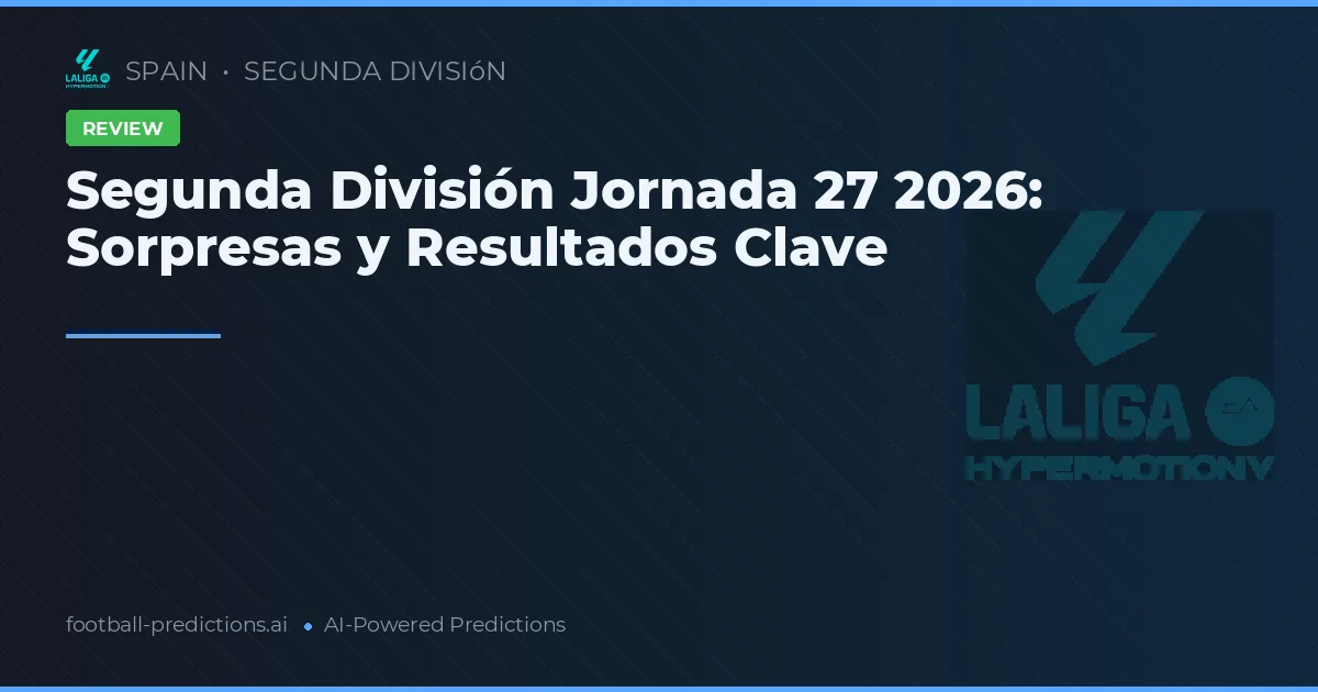 Segunda División Jornada 27 2026: Sorpresas y Resultados Clave