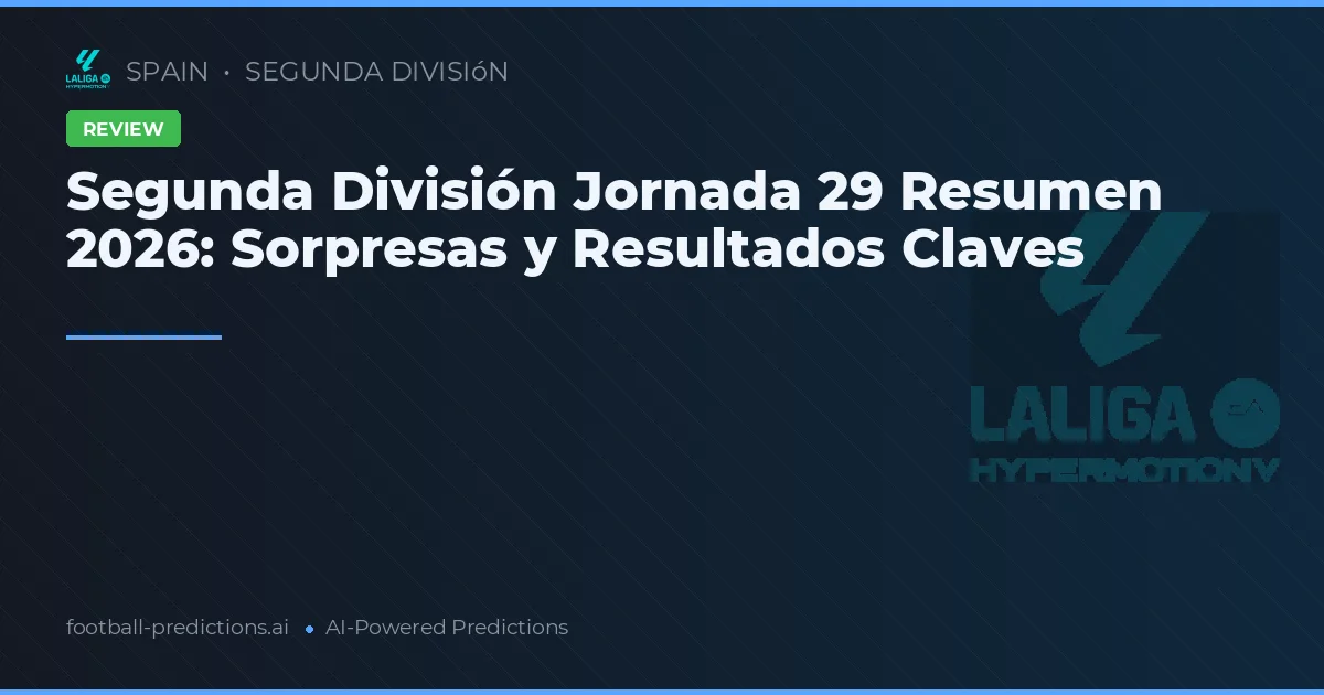Segunda División Jornada 29 Resumen 2026: Sorpresas y Resultados Claves