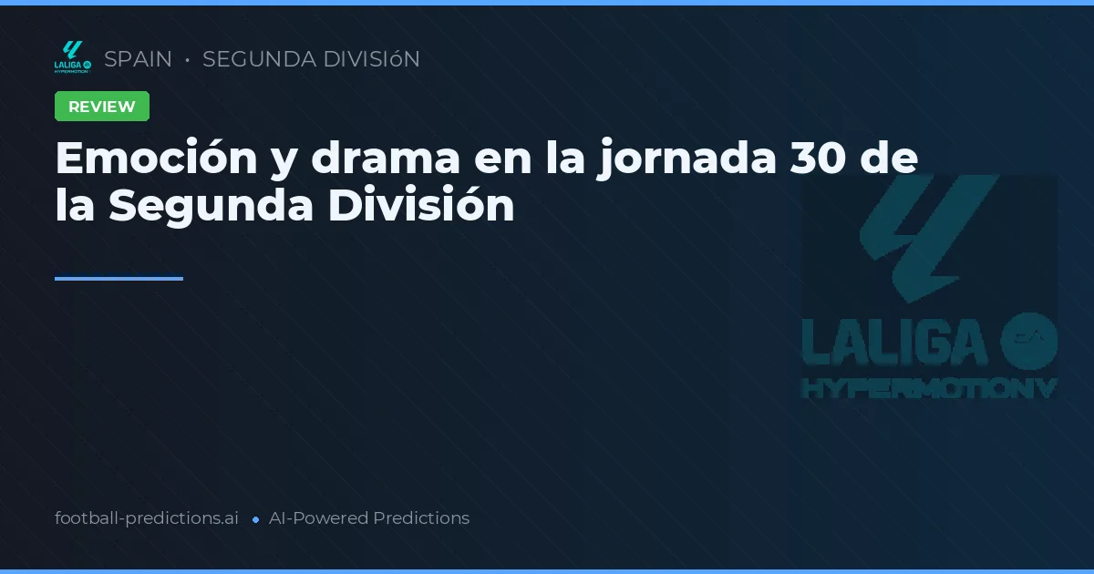 Emoción y drama en la jornada 30 de la Segunda División